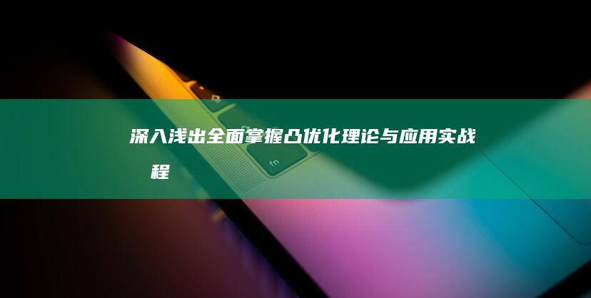 深入浅出：全面掌握凸优化理论与应用实战教程