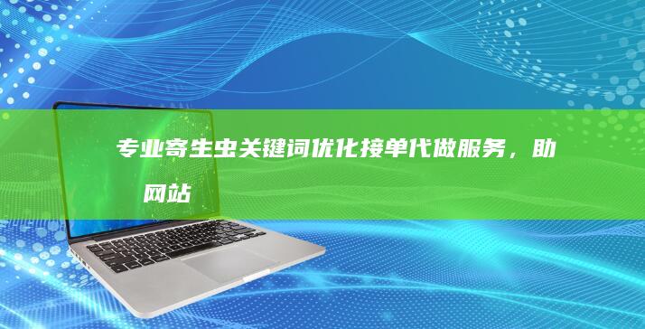 专业寄生虫关键词优化&接单代做服务，助力网站排名攀升